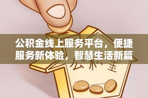 老城公积金线上服务平台，便捷服务新体验，智慧生活新篇章