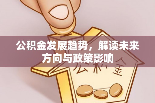 老城公积金发展趋势，解读未来方向与政策影响