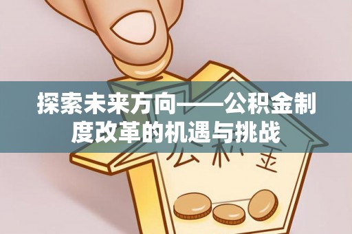 老城探索未来方向——公积金制度改革的机遇与挑战