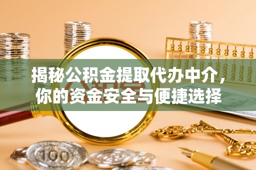 老城揭秘公积金提取代办中介，你的资金安全与便捷选择