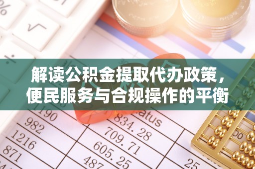 老城解读公积金提取代办政策，便民服务与合规操作的平衡之道