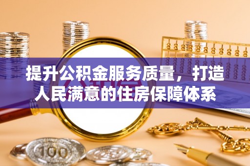 老城提升公积金服务质量，打造人民满意的住房保障体系