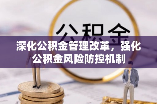 老城深化公积金管理改革，强化公积金风险防控机制