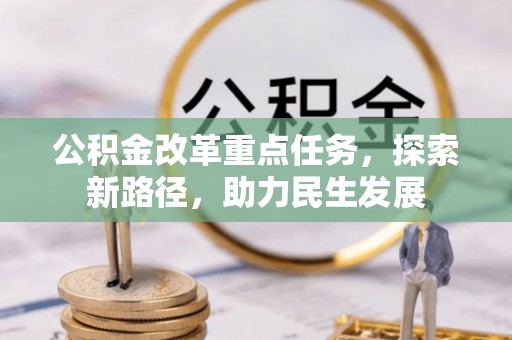 老城公积金改革重点任务，探索新路径，助力民生发展