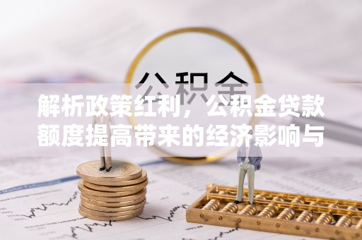 老城解析政策红利，公积金贷款额度提高带来的经济影响与生活改变