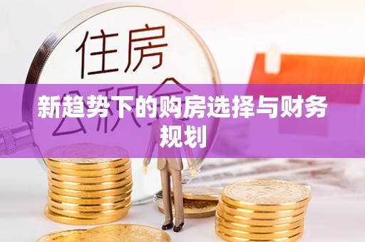 老城新趋势下的购房选择与财务规划