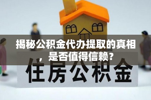 老城揭秘公积金代办提取的真相，是否值得信赖？