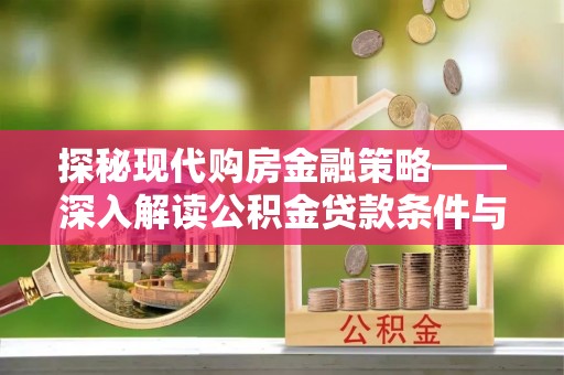 老城探秘现代购房金融策略——深入解读公积金贷款条件与优势