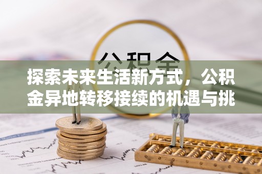 老城探索未来生活新方式，公积金异地转移接续的机遇与挑战