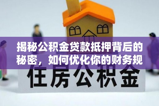 老城揭秘公积金贷款抵押背后的秘密，如何优化你的财务规划