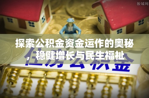 老城探索公积金资金运作的奥秘，稳健增长与民生福祉