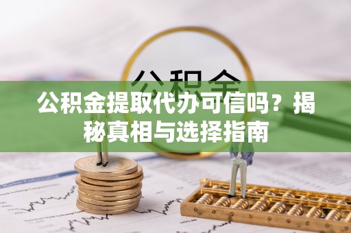 老城公积金提取代办可信吗？揭秘真相与选择指南