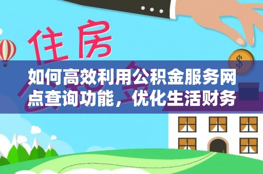 老城如何高效利用公积金服务网点查询功能，优化生活财务管理