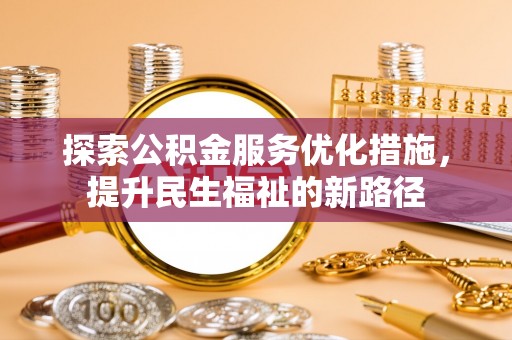 老城探索公积金服务优化措施，提升民生福祉的新路径