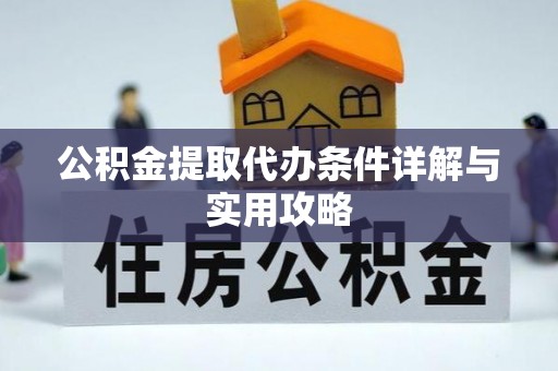 老城公积金提取代办条件详解与实用攻略