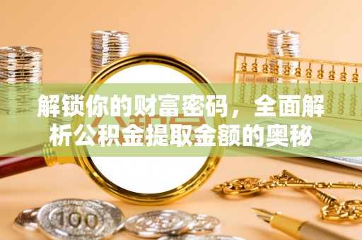 老城解锁你的财富密码，全面解析公积金提取金额的奥秘