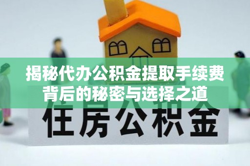 老城揭秘代办公积金提取手续费背后的秘密与选择之道