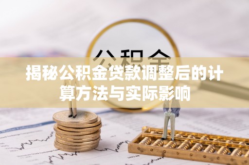 老城揭秘公积金贷款调整后的计算方法与实际影响