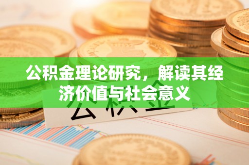 老城公积金理论研究，解读其经济价值与社会意义