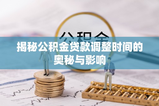 老城揭秘公积金贷款调整时间的奥秘与影响