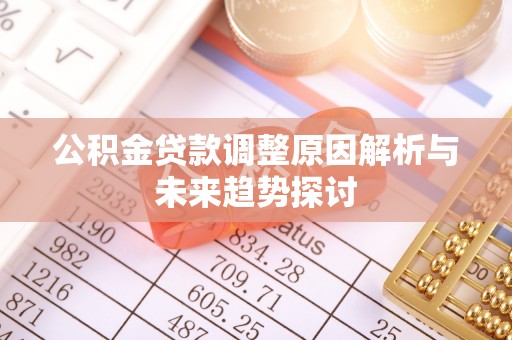 老城公积金贷款调整原因解析与未来趋势探讨