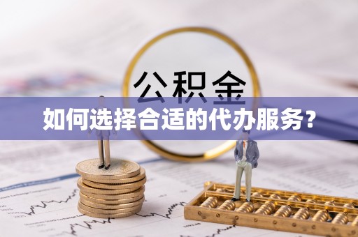 老城如何选择合适的代办服务？