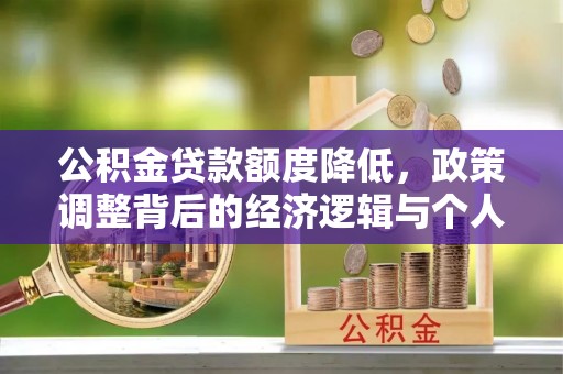 老城公积金贷款额度降低，政策调整背后的经济逻辑与个人应对策略