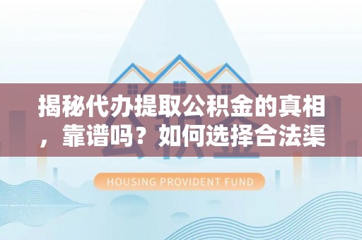 老城揭秘代办提取公积金的真相，靠谱吗？如何选择合法渠道