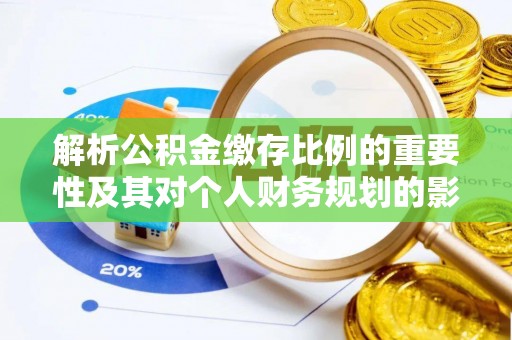老城解析公积金缴存比例的重要性及其对个人财务规划的影响