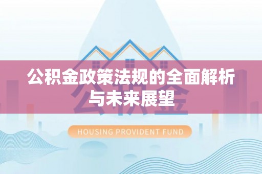 老城公积金政策法规的全面解析与未来展望