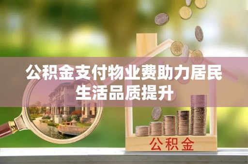 老城公积金支付物业费助力居民生活品质提升