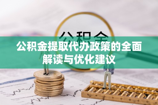 老城公积金提取代办政策的全面解读与优化建议