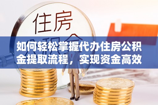 老城如何轻松掌握代办住房公积金提取流程，实现资金高效利用