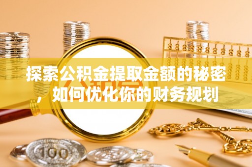 老城探索公积金提取金额的秘密，如何优化你的财务规划