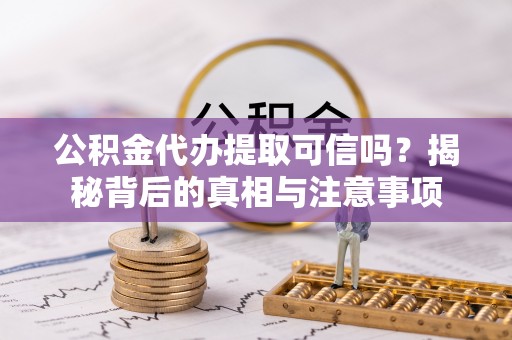 老城公积金代办提取可信吗？揭秘背后的真相与注意事项