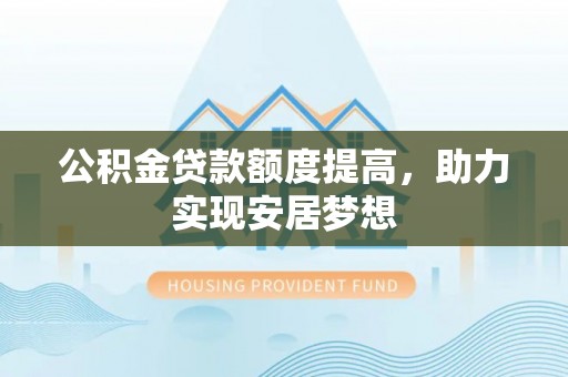 老城公积金贷款额度提高，助力实现安居梦想