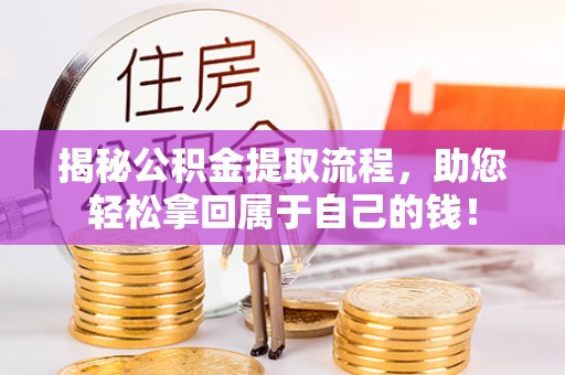 老城揭秘公积金提取流程，助您轻松拿回属于自己的钱！