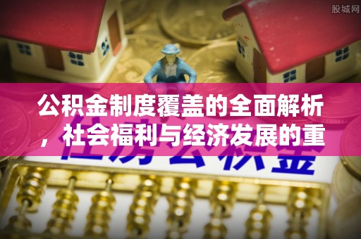 老城公积金制度覆盖的全面解析，社会福利与经济发展的重要纽带