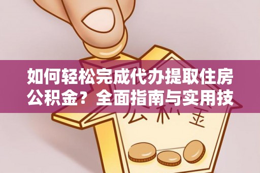 老城如何轻松完成代办提取住房公积金？全面指南与实用技巧
