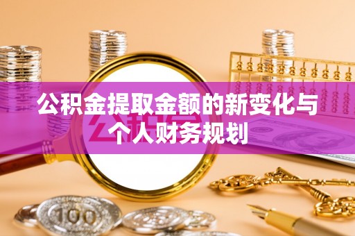 老城公积金提取金额的新变化与个人财务规划