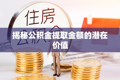 老城揭秘公积金提取金额的潜在价值