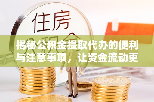 老城揭秘公积金提取代办的便利与注意事项，让资金流动更高效