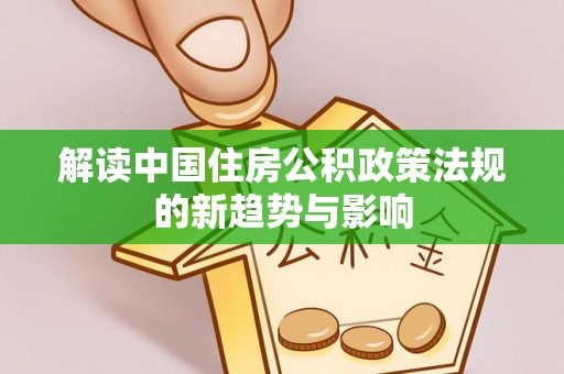 老城解读中国住房公积政策法规的新趋势与影响