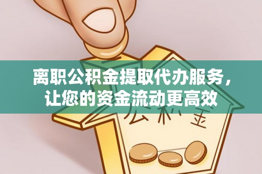 老城离职公积金提取代办服务，让您的资金流动更高效