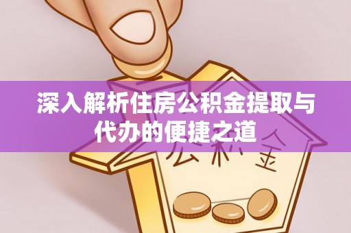 老城深入解析住房公积金提取与代办的便捷之道