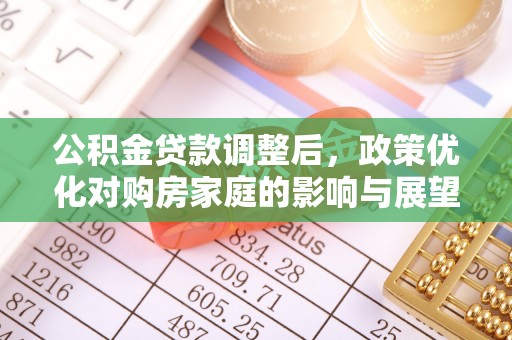 老城公积金贷款调整后，政策优化对购房家庭的影响与展望