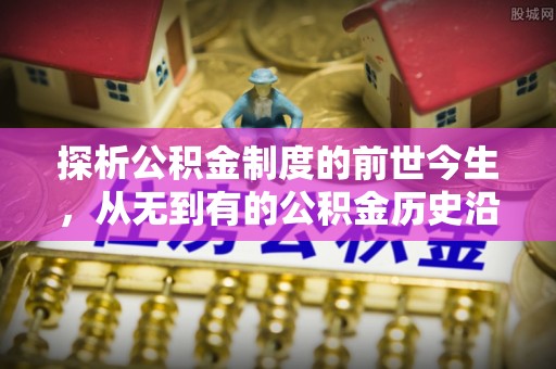 老城探析公积金制度的前世今生，从无到有的公积金历史沿革解析