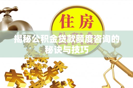 老城揭秘公积金贷款额度咨询的秘诀与技巧