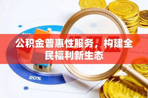 老城公积金普惠性服务，构建全民福利新生态