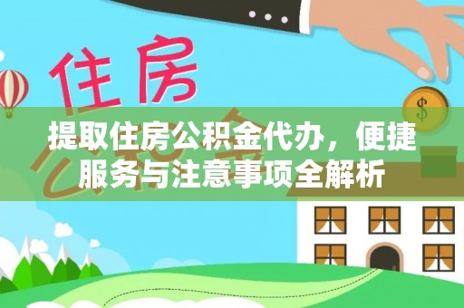 老城提取住房公积金代办，便捷服务与注意事项全解析
